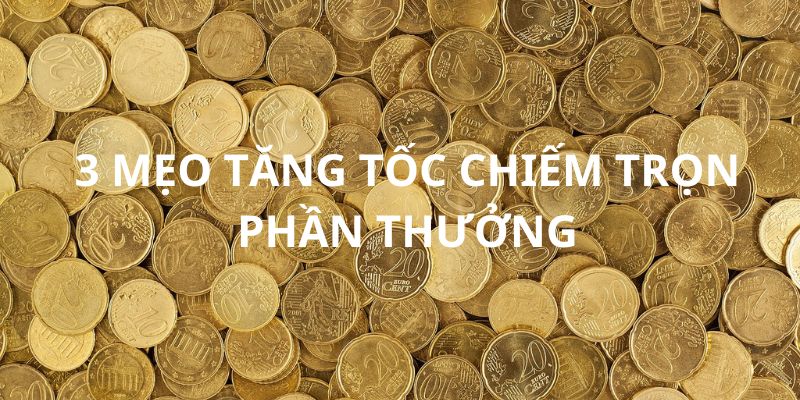 3 mẹo chơi tăng tốc chiếm trọn phần thưởng